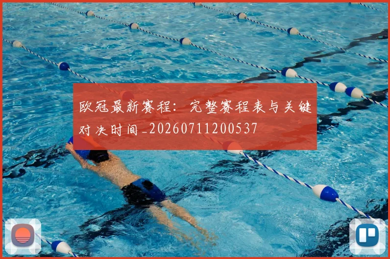 欧冠最新赛程:完整赛程表与关键对决时间_20260711200537