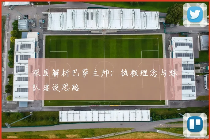 深度解析巴萨主帅:执教理念与球队建设思路